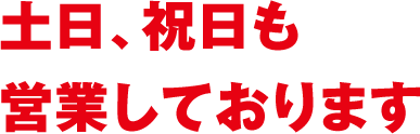 土日、祝日も営業しております