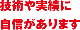 技術や実績に自信があります