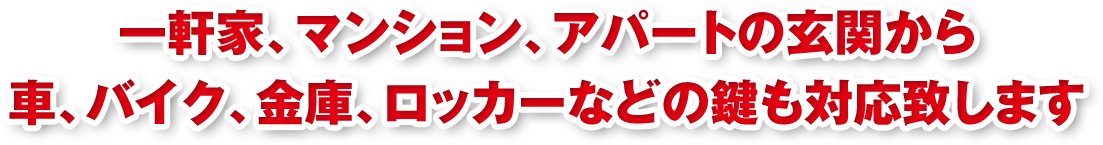 一軒家、マンション、アパートの玄関から車、バイク、金庫、ロッカーなどの鍵も対応致します