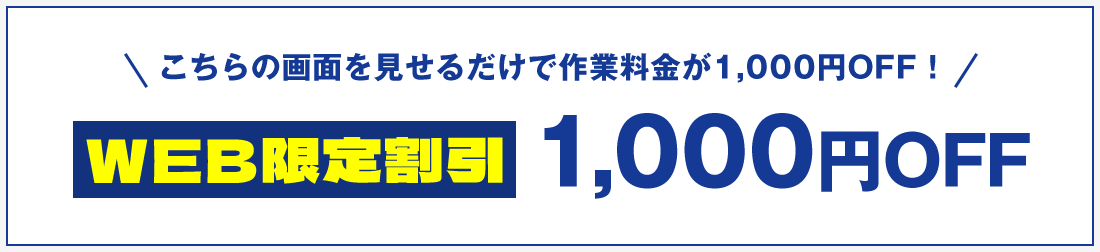 こちらの画面を見せるだけで作業料金が1,000円OFF！ WEB限定割引 1,000円OFF