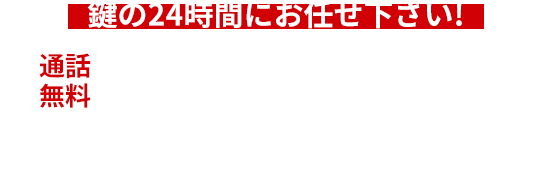 鍵の24時間にお任せ下さい！ 通話無料 0120-024-931 24時間365日受付 最短5分で到着