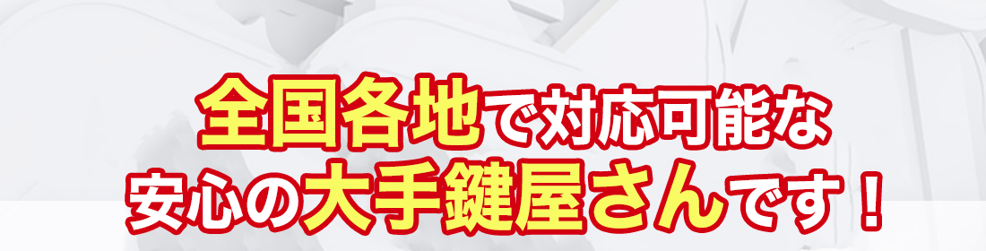 全国各地で対応可能な安心の大手鍵屋さんです！